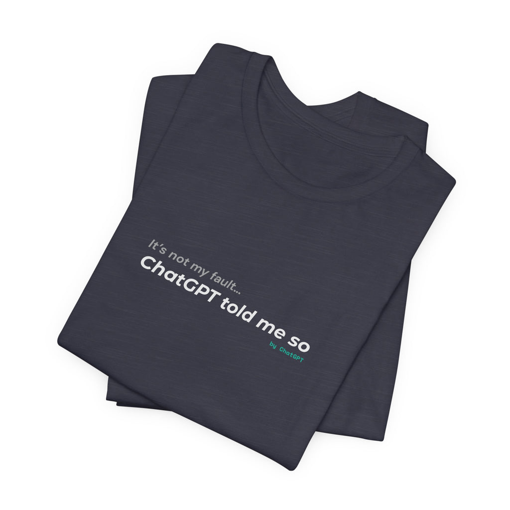 'It’s Not My Fault… ChatGPT Told Me So' Funny Unisex Tee